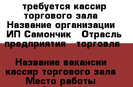 требуется кассир торгового зала › Название организации ­ ИП Самончик › Отрасль предприятия ­ торговля › Название вакансии ­ кассир торгового зала › Место работы ­ Азовская › Подчинение ­ администратор › Минимальный оклад ­ 7 500 › Максимальный оклад ­ 15 000 › Процент ­ 5 › База расчета процента ­ от выручки › Возраст от ­ 18 › Возраст до ­ 55 - Краснодарский край, Северский р-н, Северская ст-ца Работа » Вакансии   . Краснодарский край